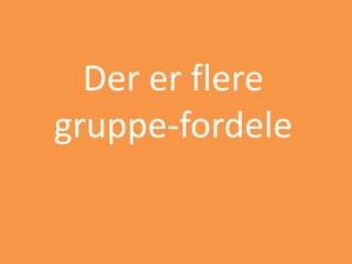 Der er flere
gruppe-fordele
 