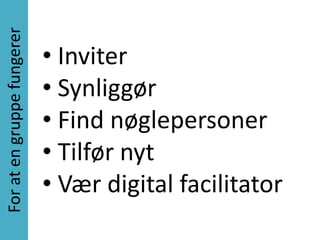 For at en gruppe fungerer

                            • Inviter
                            • Synliggør
                            • Find nøglepersoner
                            • Tilfør nyt
                            • Vær digital facilitator
 