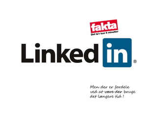 Men der er fordele
ved at være der bruge
det længere tid !
 