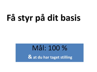 Din første opgave:
Få styr på dit basis


       Mål: 100 %
     & at du har taget stilling
 