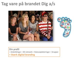 Tag vare på brandet Dig a/s
Din profil
+ Anbefalinger + Dit netværk + Statusopdateringer + Grupper
= Stærk digital branding
 