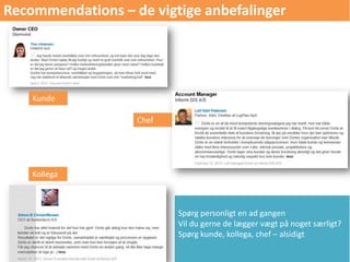 Recommendations – de vigtige anbefalinger
Spørg personligt en ad gangen
Vil du gerne de lægger vægt på noget særligt?
Spørg kunde, kollega, chef – alsidigt
Kunde
Kollega
Chef
 