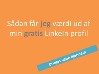 Sådan får jeg værdi ud af
min gratis LinkeIn profil
 