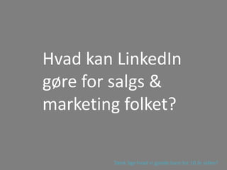 Hvad kan LinkedIn
gøre for salgs &
marketing folket?
Tænk lige hvad vi gjorde bare for 10 år siden?
 