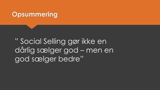 Opsummering 
” Social Selling gør ikke en dårlig sælger god –men en god sælger bedre”  