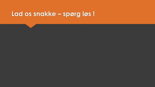 Lad os snakke –spørg løs !  