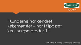 ”Kunderne har ændret købsmønster –har I tilpasset jeres salgsmetoder ?” 
Social Selling er Strategi |Teknologi | Træning | 
60-70 %  