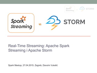 Real-Time Streaming: Apache Spark
Streaming i Apache Storm
Spark Meetup, 27.04.2015. Zagreb, Davorin Vukelić
 
