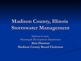 Madison County, Illinois  Stormwater Management Madison County  Planning & Development Department Alan Dunstan Madison County Board Chairman 
