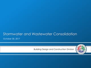 Building Design and Construction Division
Stormwater and Wastewater Consolidation
October 30, 2017
 