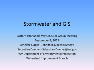 Stormwater and GIS
Eastern Panhandle WV GIS User Group Meeting
September 2, 2015
Jennifer Klages - Jennifer.L.Klages@wv.gov
Sebastian Donner - Sebastian.Donner@wv.gov
WV Department of Environmental Protection
Watershed Improvement Branch
 
