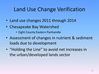 Land Use Change Verification
• Land use changes 2011 through 2014
• Chesapeake Bay Watershed
• Eight County Eastern Panhandle
• Assessment of changes in nutrient & sediment
loads due to development
• “Holding the Line” to avoid net increases in
the urban/developed lands sector
28
 