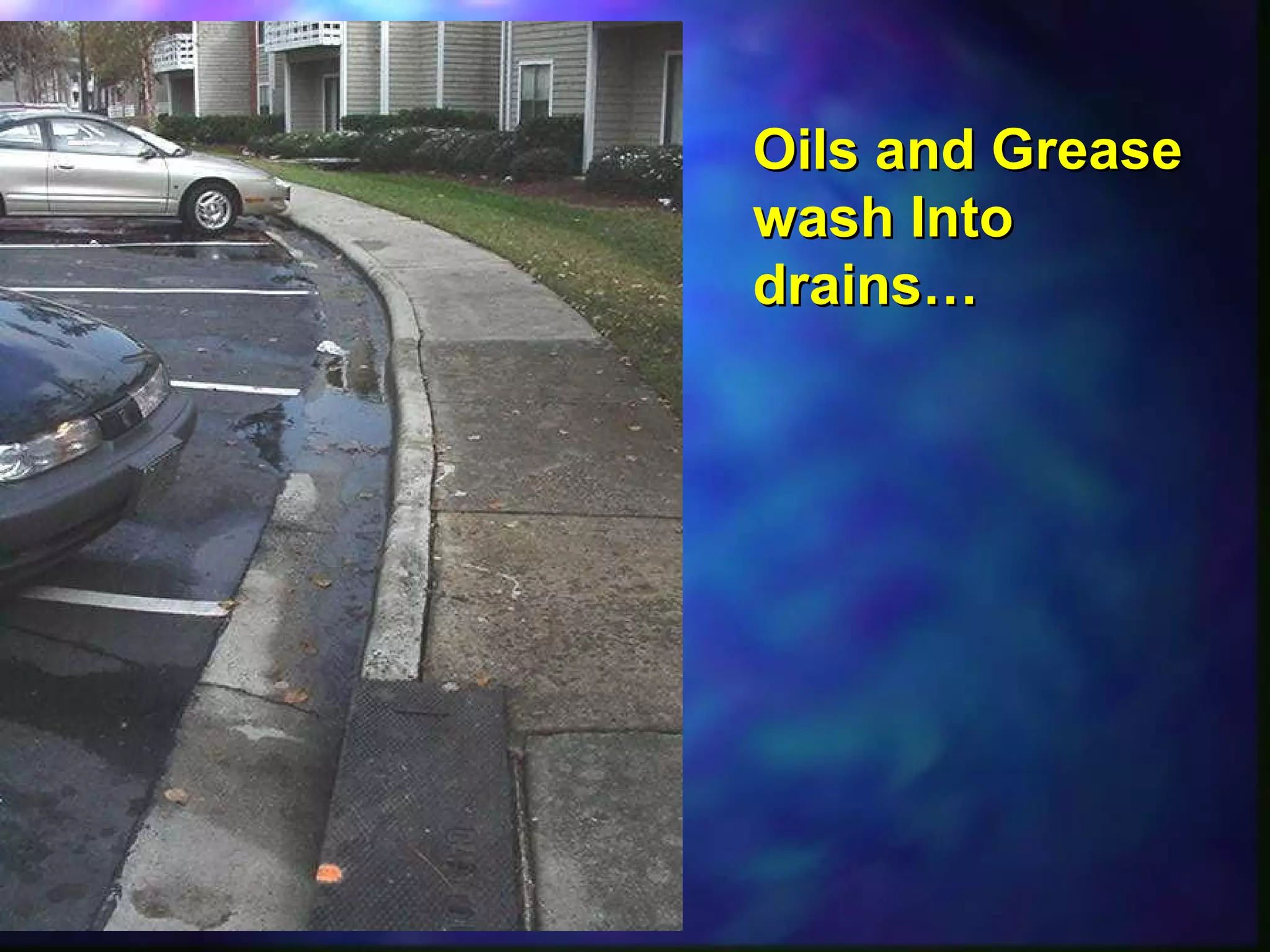 Oils and GreaseOils and Grease
wash Intowash Into
drains…drains…
 