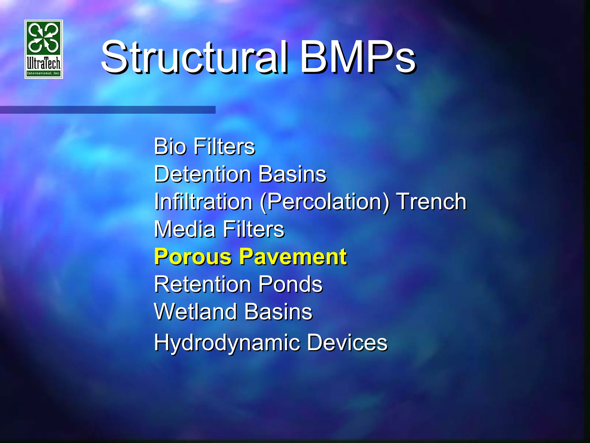 StructuralStructural BMPsBMPs
Bio FiltersBio Filters
Detention BasinsDetention Basins
Infiltration (Percolation) TrenchInfiltration (Percolation) Trench
Media FiltersMedia Filters
Porous PavementPorous Pavement
Retention PondsRetention Ponds
Wetland BasinsWetland Basins
Hydrodynamic DevicesHydrodynamic Devices
 