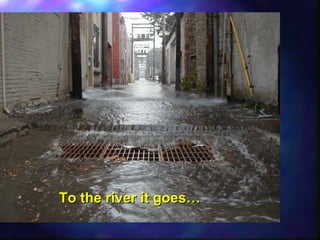 To the river it goes…To the river it goes…
 