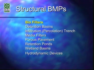 StructuralStructural BMPsBMPs
Bio FiltersBio Filters
Detention BasinsDetention Basins
Infiltration (Percolation) TrenchInfiltration (Percolation) Trench
Media FiltersMedia Filters
Porous PavementPorous Pavement
Retention PondsRetention Ponds
Wetland BasinsWetland Basins
Hydrodynamic DevicesHydrodynamic Devices
 