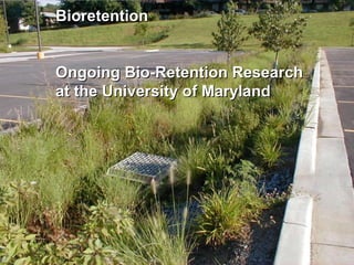 BioretentionBioretention
Ongoing Bio-Retention ResearchOngoing Bio-Retention Research
at the University of Marylandat the University of Maryland
 