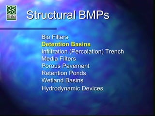 StructuralStructural BMPsBMPs
Bio FiltersBio Filters
Detention BasinsDetention Basins
Infiltration (Percolation) TrenchInfiltration (Percolation) Trench
Media FiltersMedia Filters
Porous PavementPorous Pavement
Retention PondsRetention Ponds
Wetland BasinsWetland Basins
Hydrodynamic DevicesHydrodynamic Devices
 