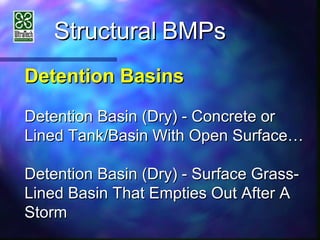 StructuralStructural BMPsBMPs
Detention BasinsDetention Basins
Detention Basin (Dry) - Concrete orDetention Basin (Dry) - Concrete or
Lined Tank/Basin With Open Surface…Lined Tank/Basin With Open Surface…
Detention Basin (Dry) - Surface Grass-Detention Basin (Dry) - Surface Grass-
Lined Basin That Empties Out After ALined Basin That Empties Out After A
StormStorm
 