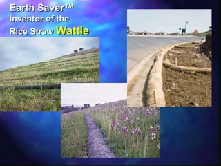 Earth Saver™Earth Saver™
Inventor of theInventor of the
Rice StrawRice Straw WattleWattle
 