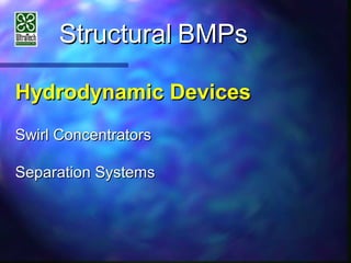 StructuralStructural BMPsBMPs
Hydrodynamic DevicesHydrodynamic Devices
Swirl ConcentratorsSwirl Concentrators
Separation SystemsSeparation Systems
 