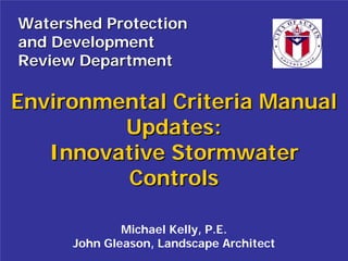 Watershed Protection
and Development
Review Department

Environmental Criteria Manual
         Updates:
   Innovative Stormwater
         Controls

              Michael Kelly, P.E.
      John Gleason, Landscape Architect
 