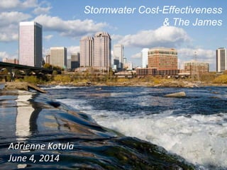 Stormwater Cost-Effectiveness
& The James
Adrienne Kotula
June 4, 2014
 