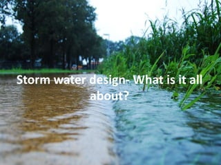 Storm water design- What is it all
about?
 