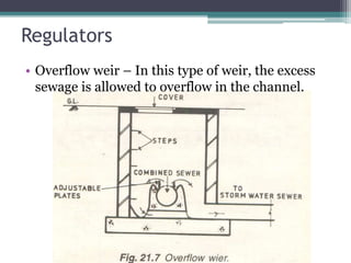 Regulators
• Overflow weir – In this type of weir, the excess
sewage is allowed to overflow in the channel.
 
