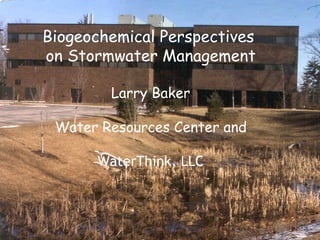 Biogeochemical Perspectives  on Stormwater Management Larry Baker Water Resources Center and WaterThink, LLC 