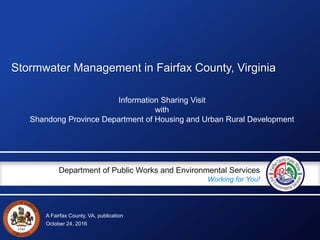 A Fairfax County, VA, publication
Department of Public Works and Environmental Services
Working for You!
Stormwater Management in Fairfax County, Virginia
Information Sharing Visit
with
Shandong Province Department of Housing and Urban Rural Development
October 24, 2016
 
