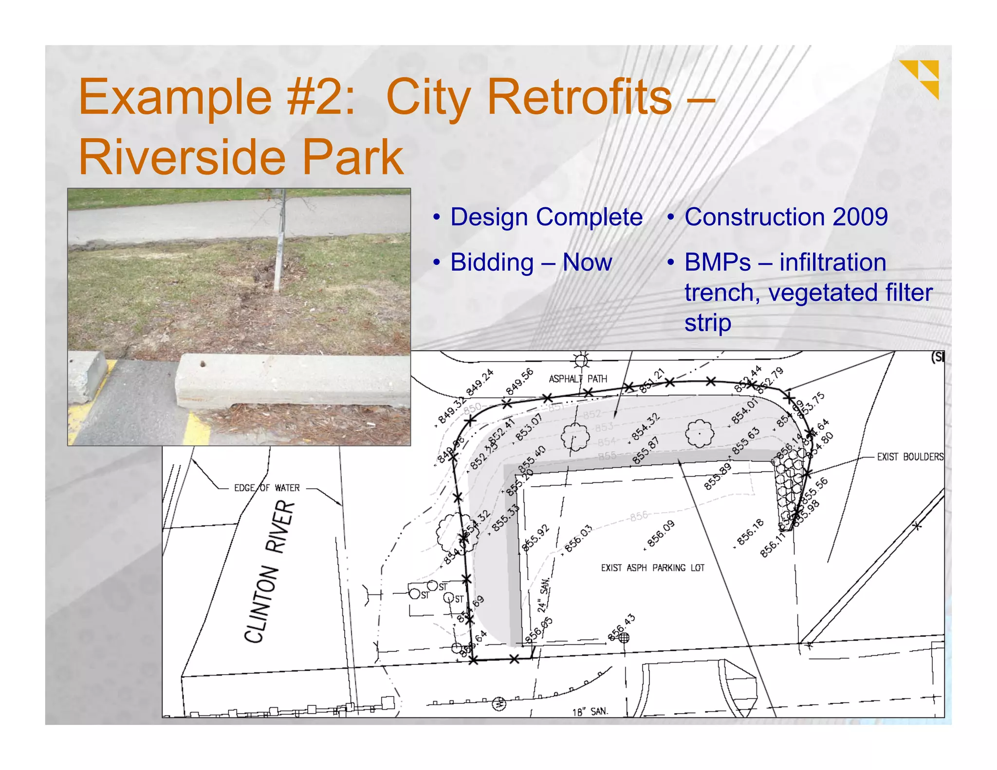 Example #2: City Retrofits –
Riverside Park
               • Design Complete • Construction 2009
               • Bidding – Now   • BMPs – infiltration
                                   trench, vegetated filter
                                   strip
 