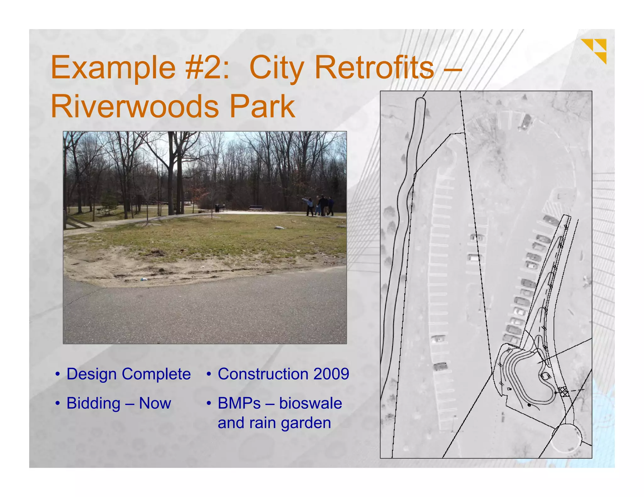 Example #2: City Retrofits –
Riverwoods Park




• Design Complete • Construction 2009
• Bidding – Now   • BMPs – bioswale
                    and rain garden
 