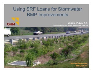 Using SRF Loans for Stormwater
      BMP Improvements
                                   Vicki M. Putala, P.E.
                 Environmental and Water Resources Director




                                      ohm-advisors.com
                                           888.522.6711
 