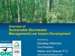 Overview of Sustainable Stormwater Management/Low Impact Development  Presented by Sandeep Mehrotra Vice President Hazen and Sawyer P.C. www.hazenandsawyer.com Sponsored by 