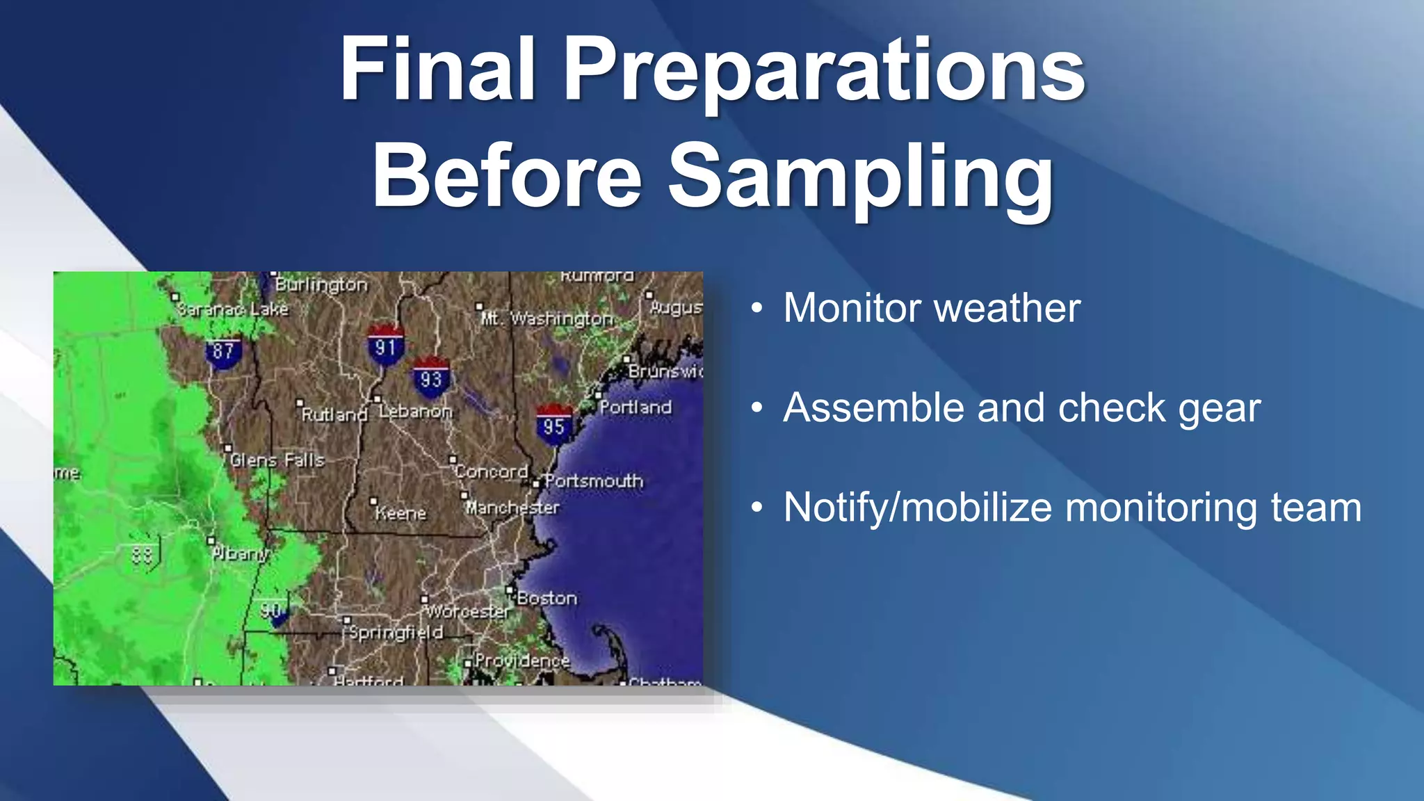 Final Preparations
Before Sampling
• Monitor weather
• Assemble and check gear
• Notify/mobilize monitoring team
 