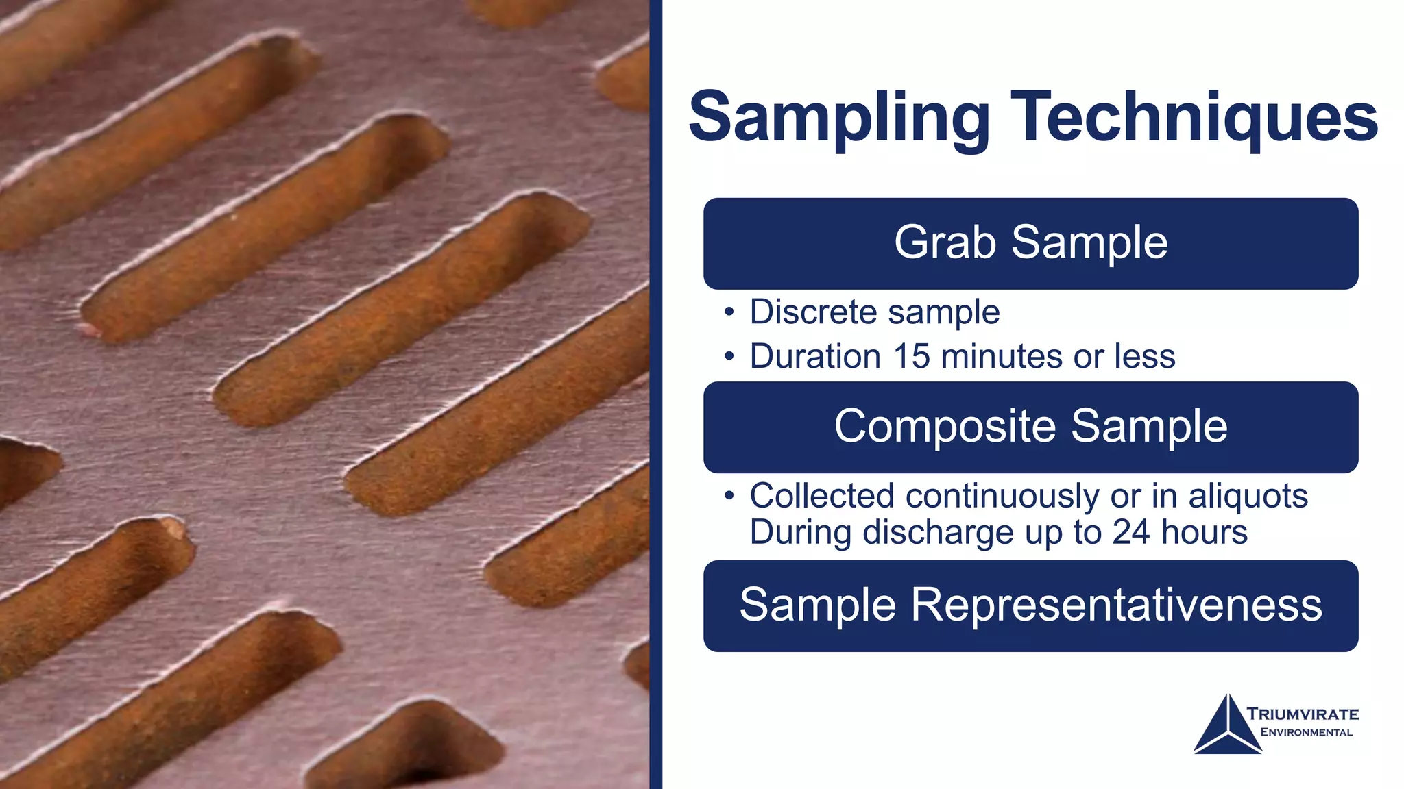 Sampling Techniques
Grab Sample
• Discrete sample
• Duration 15 minutes or less
Composite Sample
• Collected continuously or in aliquots
During discharge up to 24 hours
Sample Representativeness
 