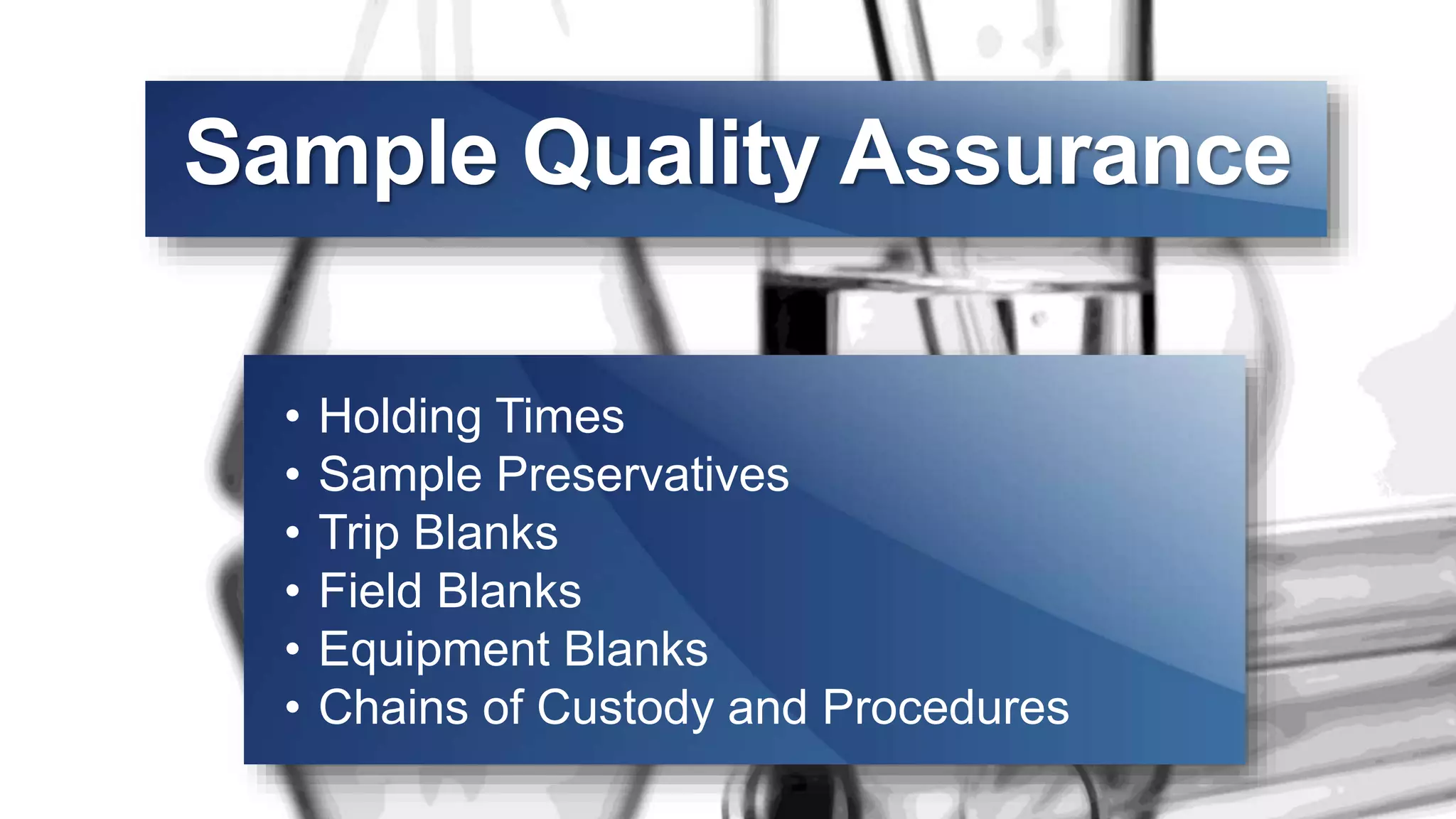 Sample Quality Assurance
• Holding Times
• Sample Preservatives
• Trip Blanks
• Field Blanks
• Equipment Blanks
• Chains of Custody and Procedures
 