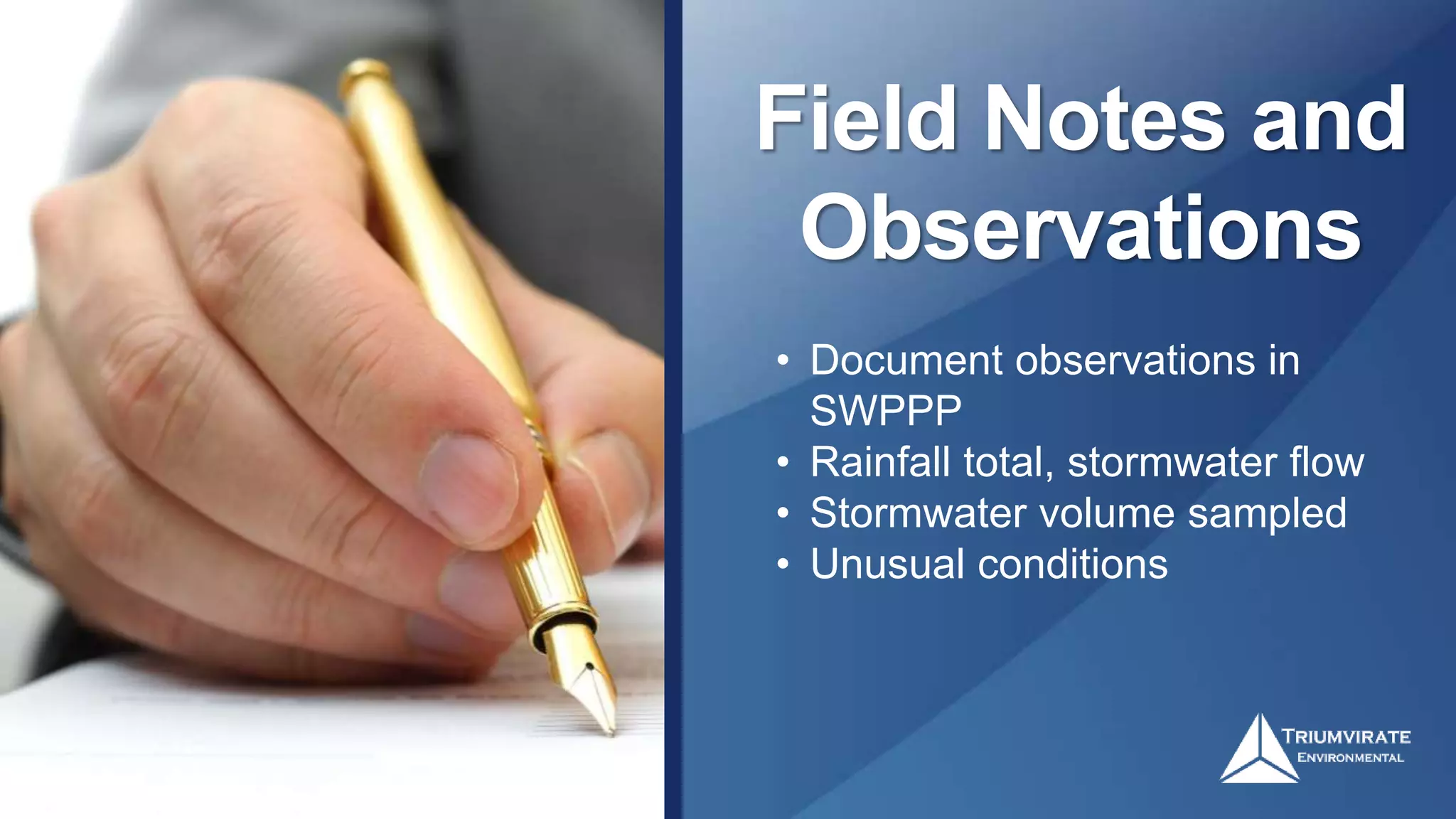 Field Notes and
Observations
• Document observations in
SWPPP
• Rainfall total, stormwater flow
• Stormwater volume sampled
• Unusual conditions
 