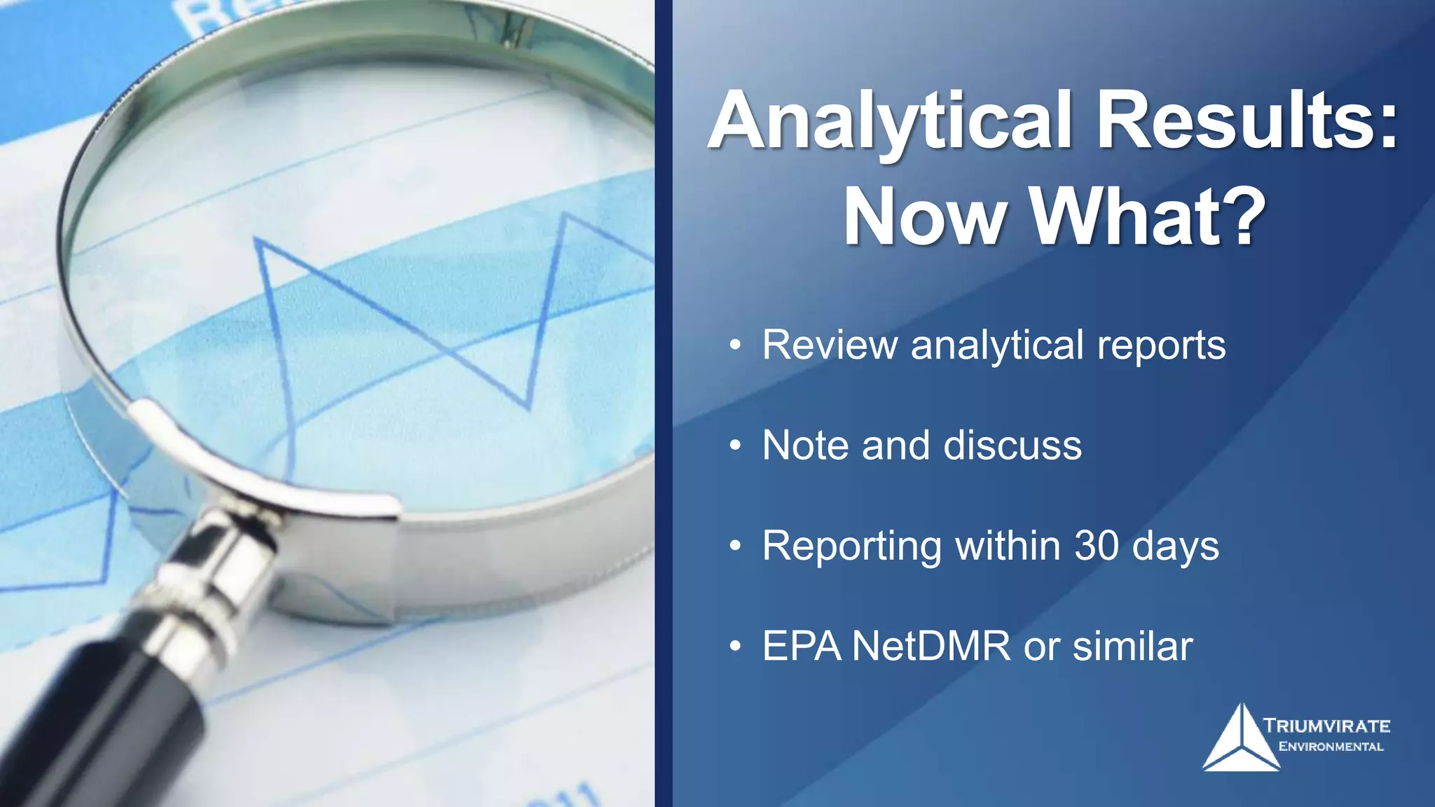 Analytical Results:
Now What?
• Review analytical reports
• Note and discuss
• Reporting within 30 days
• EPA NetDMR or similar
 