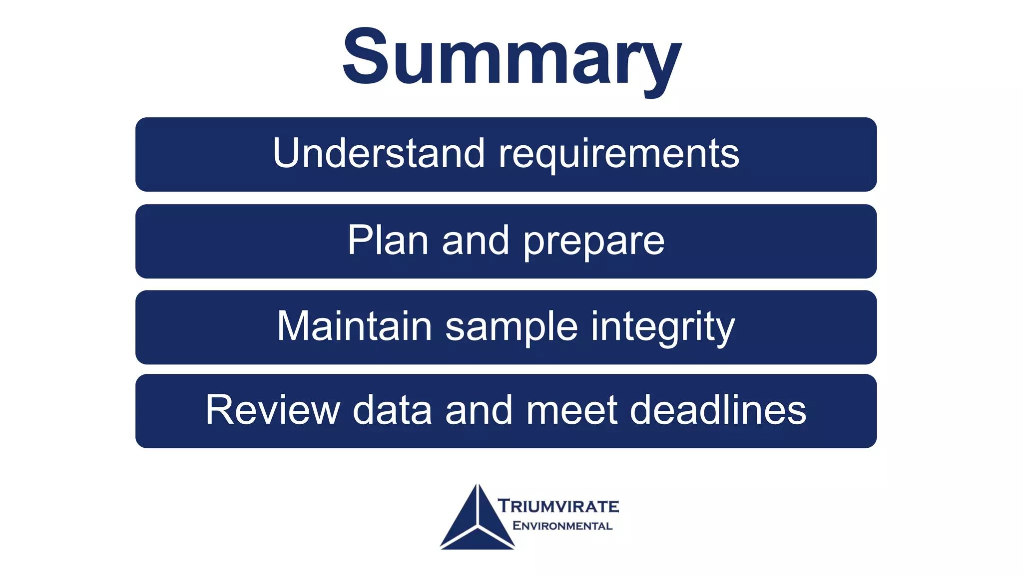 Summary
Understand requirements
Plan and prepare
Maintain sample integrity
Review data and meet deadlines
 