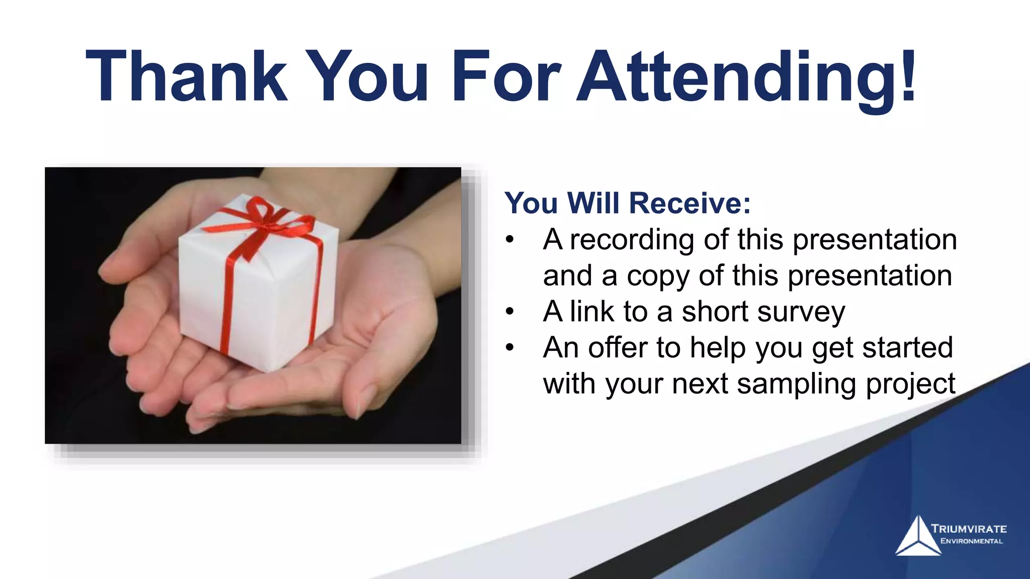 You Will Receive:
• A recording of this presentation
and a copy of this presentation
• A link to a short survey
• An offer to help you get started
with your next sampling project
Thank You For Attending!
 