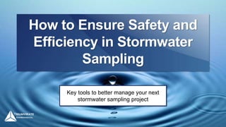 How to Ensure Safety and
Efficiency in Stormwater
Sampling
Key tools to better manage your next
stormwater sampling project
 