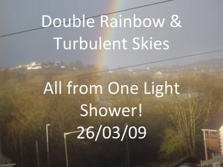 Double Rainbow & Turbulent Skies All from One Light Shower! 26/03/09 