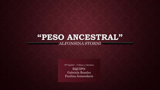 “PESO ANCESTRAL”
ALFONSINA STORNI
AP Español – Cultura y Literatura
EQUIPO:
Gabriela Rosales
Paulina Armendariz
 