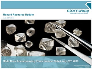 Renard Resource Update
July 23rd 2013
Slide Deck Accompanying Press Release Dated July 23rd 2013
 