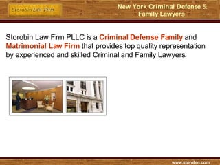 www.storobin.com New York Criminal Defense  &  Family Lawyers   Storobin Law Firm PLLC is a  Criminal Defense Family  and  Matrimonial Law Firm  that provides top quality representation by experienced and skilled Criminal and Family Lawyers. 