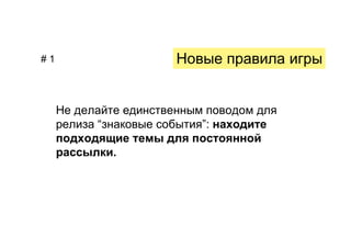 #1                      Новые правила игры


     Не делайте единственным поводом для
     релиза “знаковые события”: находите
     подходящие темы для постоянной
     рассылки.
 