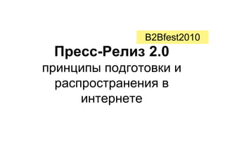 B2Bfest2010
 Пресс-Релиз 2.0
принципы подготовки и
  распространения в
      интернете
 