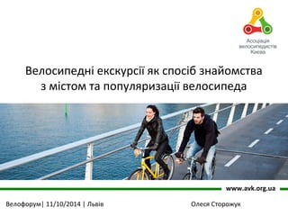 Велосипедні екскурсії як спосіб знайомства 
з містом та популяризації велосипеда 
www.avk.org.ua 
Велофорум| 11/10/2014 | Львів Олеся Сторожук 
 